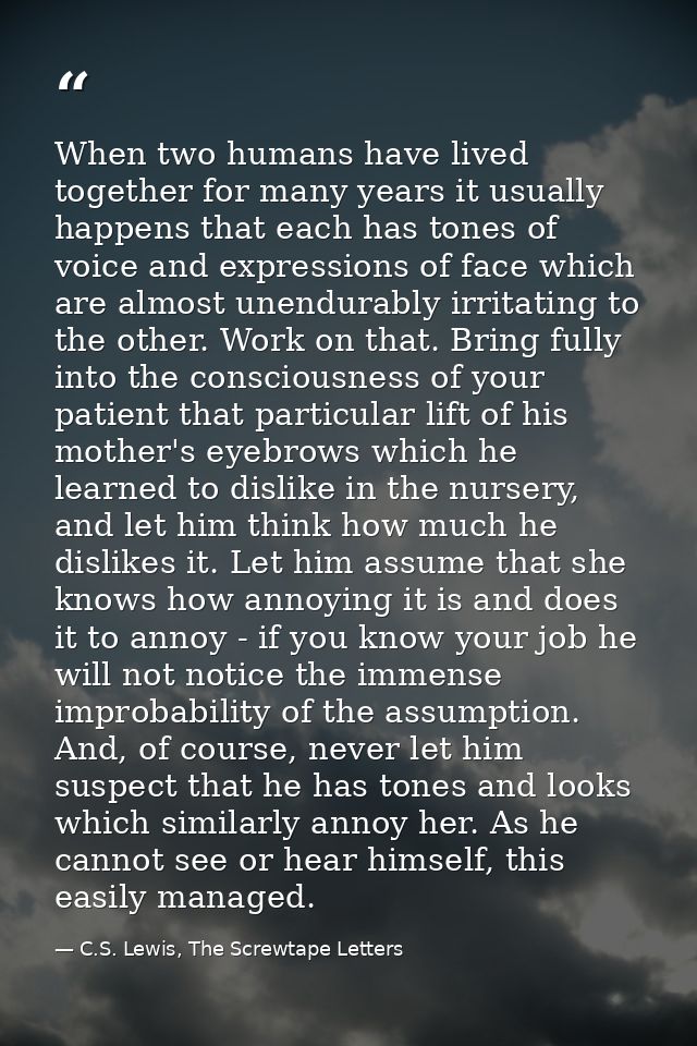 When two humans have lived together for many years it usually happens that each has tones of voice and expressions of fa — C.S. Lewis, The Screwtape Letters