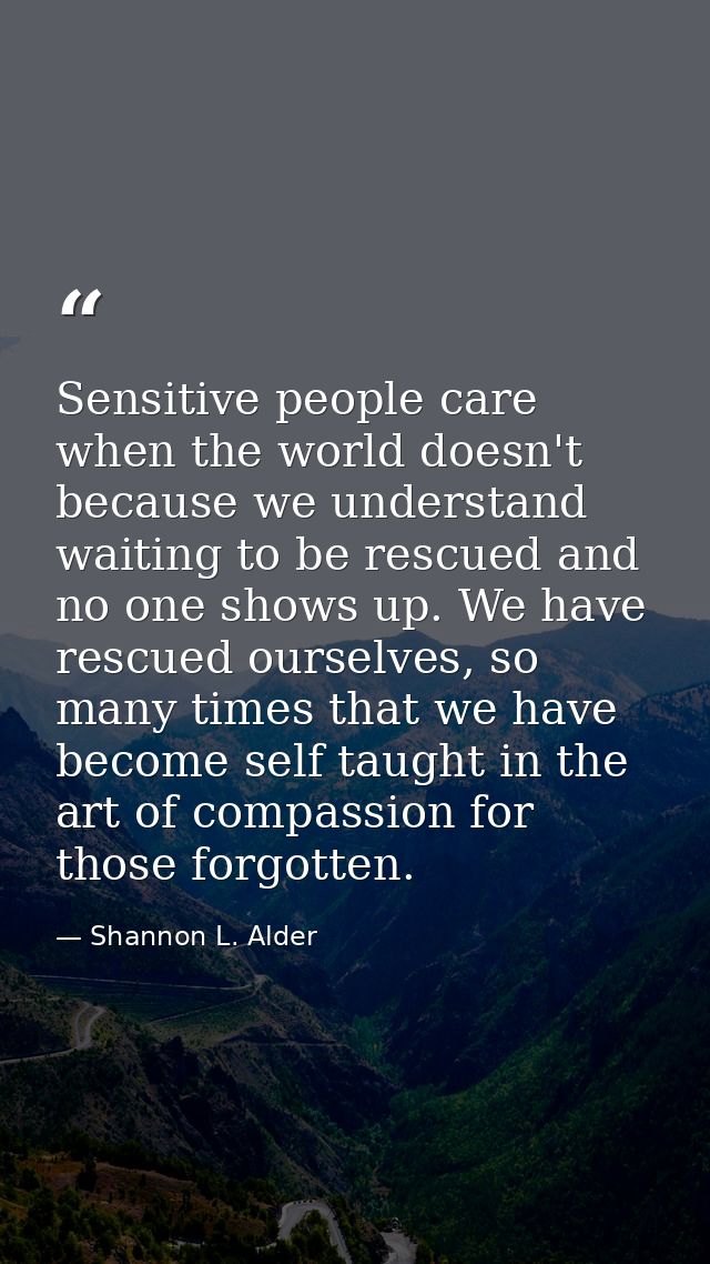 Sensitive people care when the world doesn't because we understand waiting to be rescued and no one shows up. We have re — Shannon L. Alder