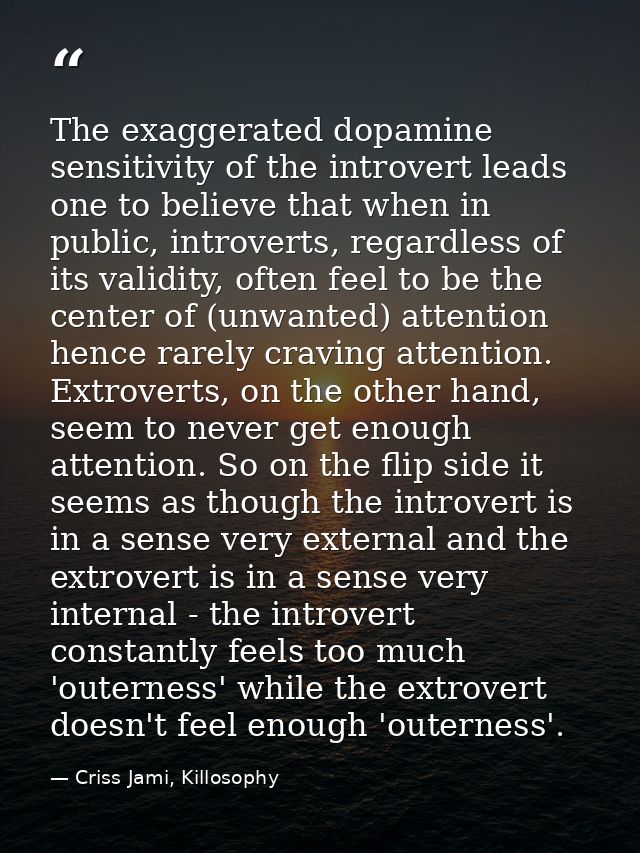 The exaggerated dopamine sensitivity of the introvert leads one to believe that when in public, introverts, regardless o — Criss Jami, Killosophy