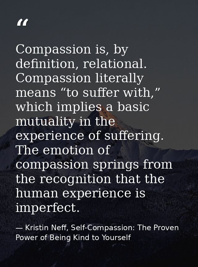 Compassion is, by definition, relational. Compassion literally means “to suffer with,” which implies a basic mutuality i — Kristin Neff, Self-Compassion: The Proven Power of Being Kind to Yourself