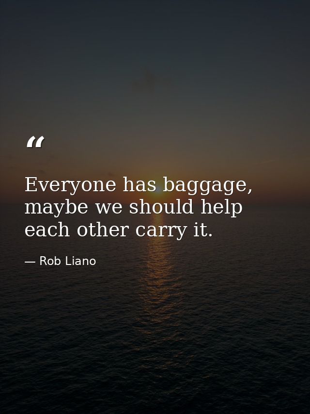 Everyone has baggage, maybe we should help each other carry it. — Rob Liano