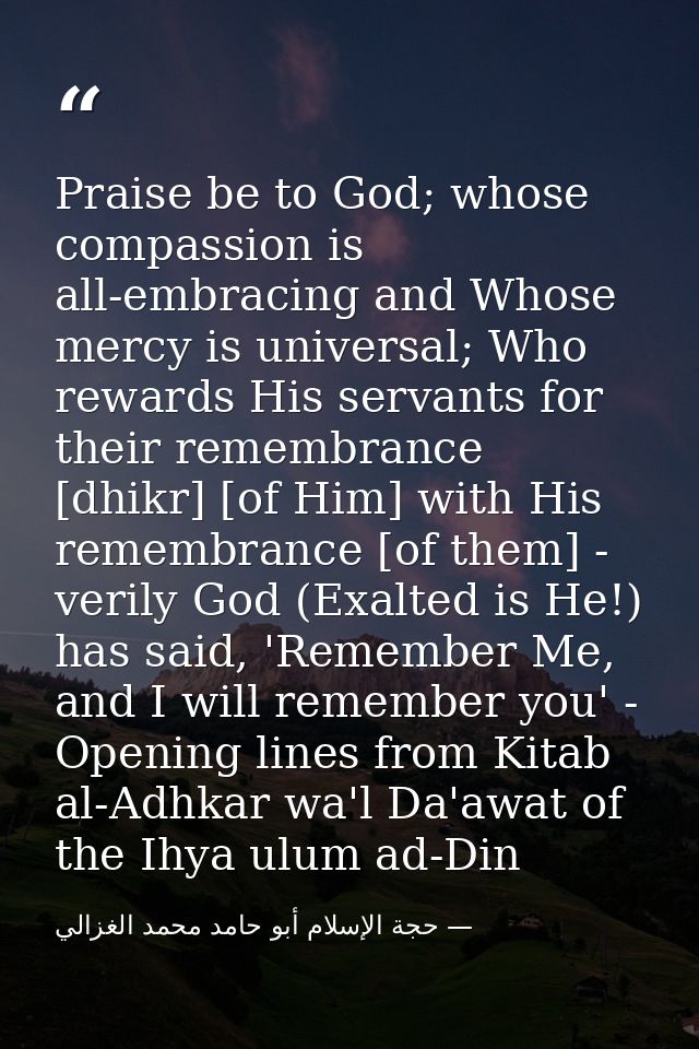 Praise be to God; whose compassion is all-embracing and Whose mercy is universal; Who rewards His servants for their rem — حجة الإسلام أبو حامد محمد الغزالي