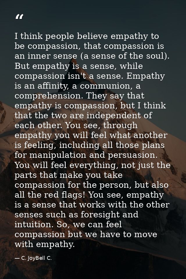 I think people believe empathy to be compassion, that compassion is an inner sense (a sense of the soul). But empathy is — C. JoyBell C.