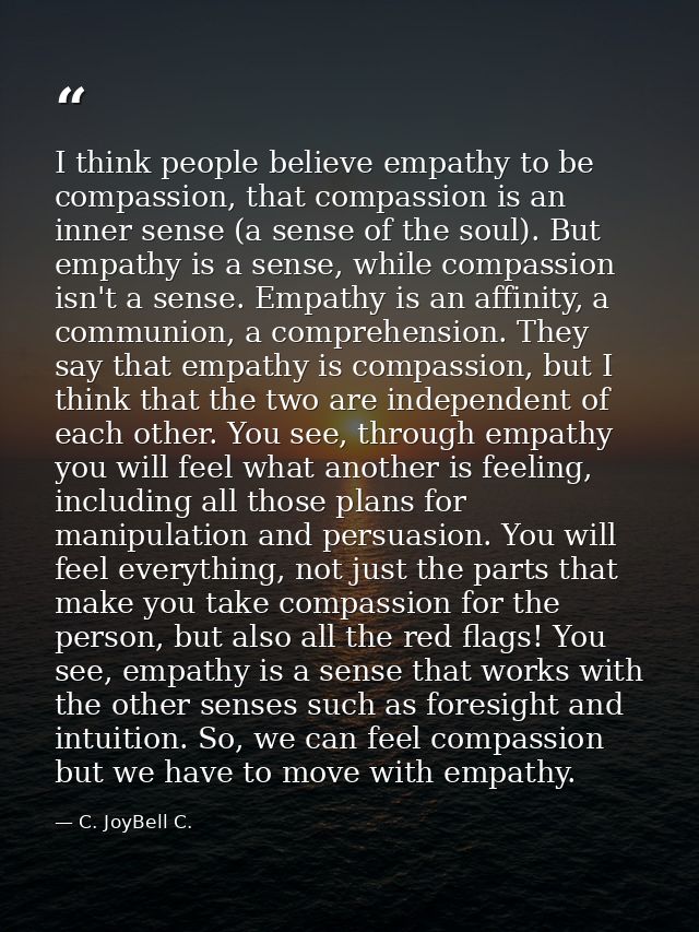 I think people believe empathy to be compassion, that compassion is an inner sense (a sense of the soul). But empathy is — C. JoyBell C.
