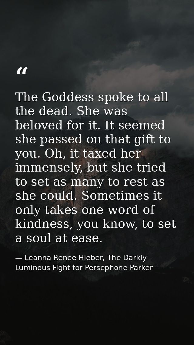 The Goddess spoke to all the dead. She was beloved for it. It seemed she passed on that gift to you. Oh, it taxed her im — Leanna Renee Hieber, The Darkly Luminous Fight for Persephone Parker