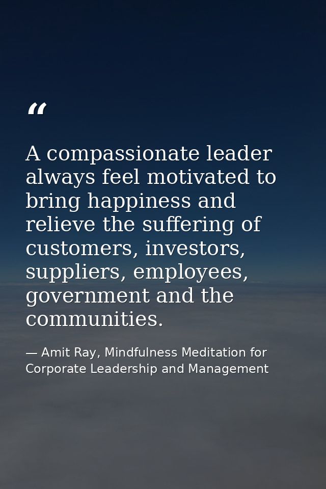 A compassionate leader always feel motivated to bring happiness and relieve the suffering of customers, investors, suppl — Amit Ray, Mindfulness Meditation for Corporate Leadership and Management