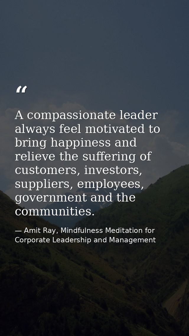 A compassionate leader always feel motivated to bring happiness and relieve the suffering of customers, investors, suppl — Amit Ray, Mindfulness Meditation for Corporate Leadership and Management