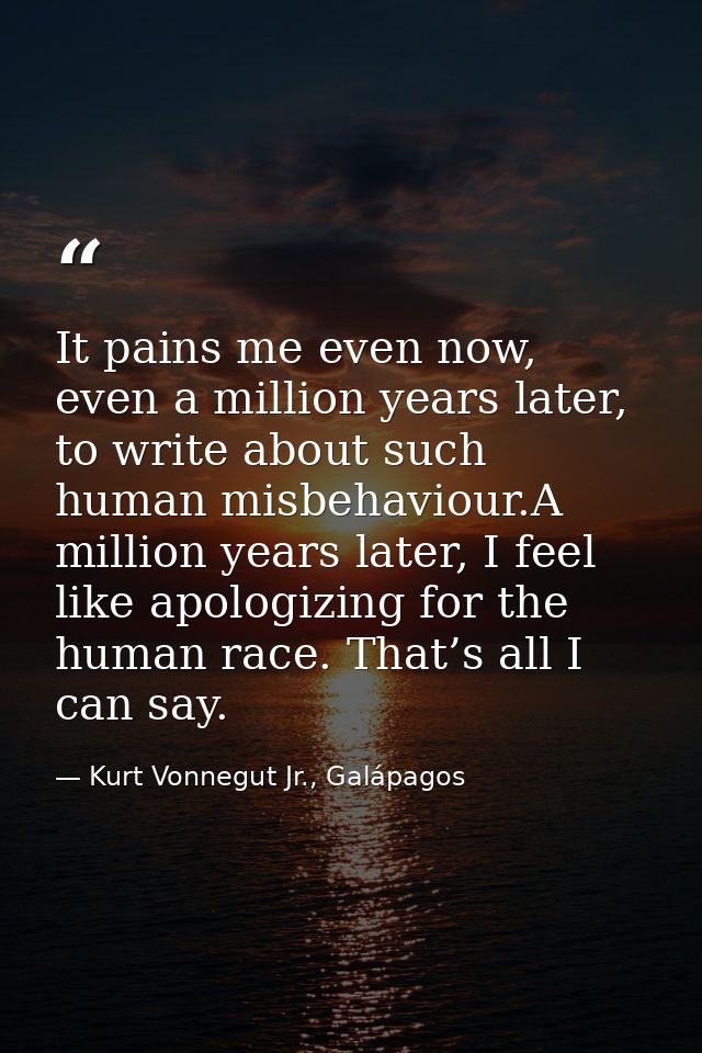 It pains me even now, even a million years later, to write about such human misbehaviour.A million years later, I feel l — Kurt Vonnegut Jr., Galápagos