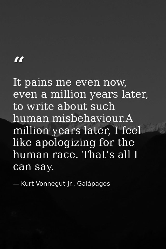 It pains me even now, even a million years later, to write about such human misbehaviour.A million years later, I feel l — Kurt Vonnegut Jr., Galápagos