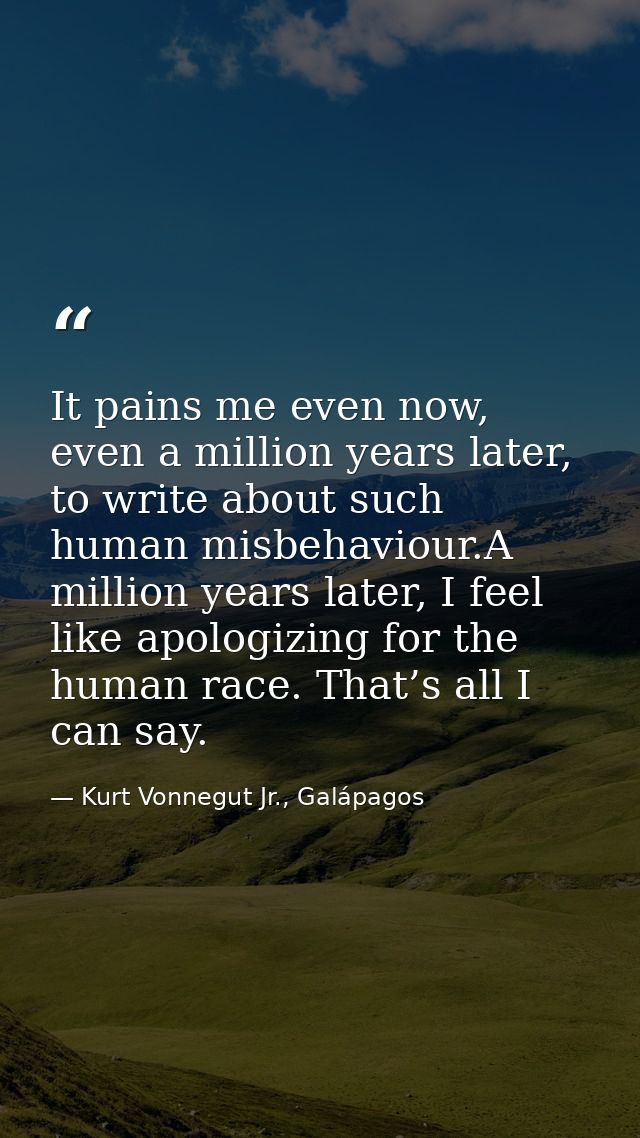 It pains me even now, even a million years later, to write about such human misbehaviour.A million years later, I feel l — Kurt Vonnegut Jr., Galápagos