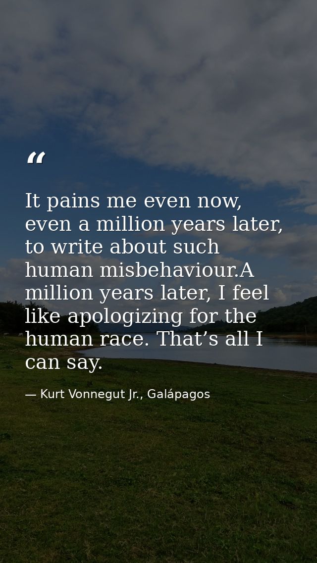 It pains me even now, even a million years later, to write about such human misbehaviour.A million years later, I feel l — Kurt Vonnegut Jr., Galápagos