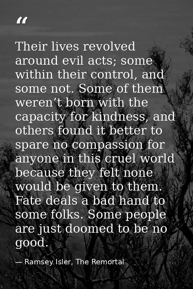 Their lives revolved around evil acts; some within their control, and some not. Some of them weren’t born with the capac — Ramsey Isler, The Remortal