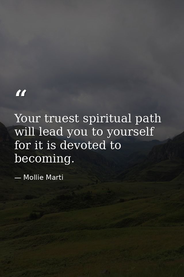 Your truest spiritual path will lead you to yourself for it is devoted to becoming. — Mollie Marti