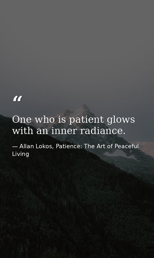 One who is patient glows with an inner radiance. — Allan Lokos, Patience: The Art of Peaceful Living