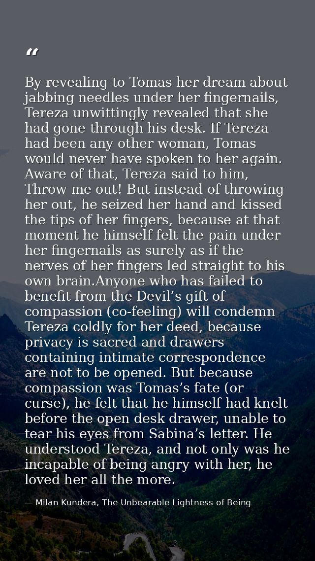 By revealing to Tomas her dream about jabbing needles under her fingernails, Tereza unwittingly revealed that she had go — Milan Kundera, The Unbearable Lightness of Being