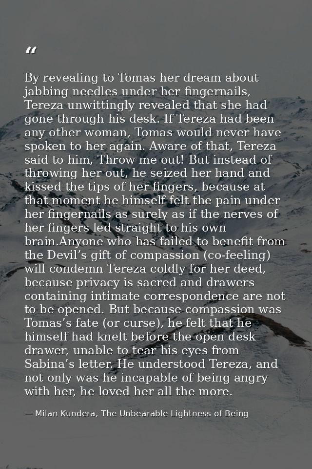 By revealing to Tomas her dream about jabbing needles under her fingernails, Tereza unwittingly revealed that she had go — Milan Kundera, The Unbearable Lightness of Being