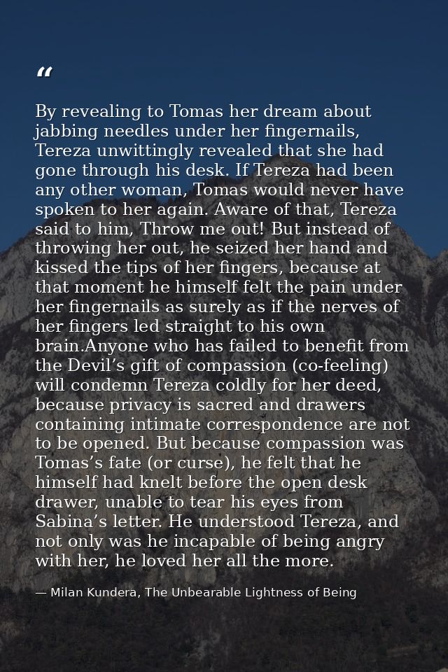 By revealing to Tomas her dream about jabbing needles under her fingernails, Tereza unwittingly revealed that she had go — Milan Kundera, The Unbearable Lightness of Being
