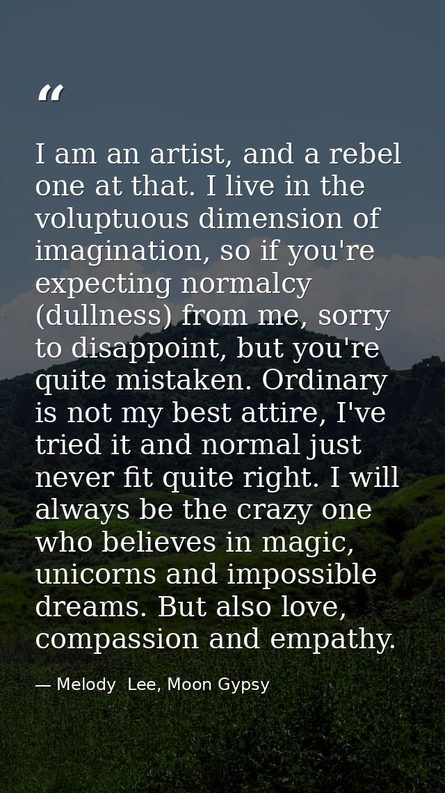 I am an artist, and a rebel one at that. I live in the voluptuous dimension of imagination, so if you're expecting norma — Melody  Lee, Moon Gypsy