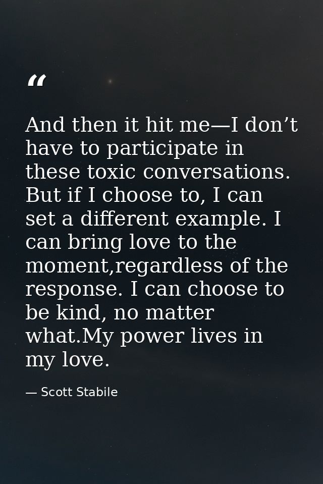And then it hit me—I don’t have to participate in these toxic conversations. But if I choose to, I can set a different e — Scott Stabile