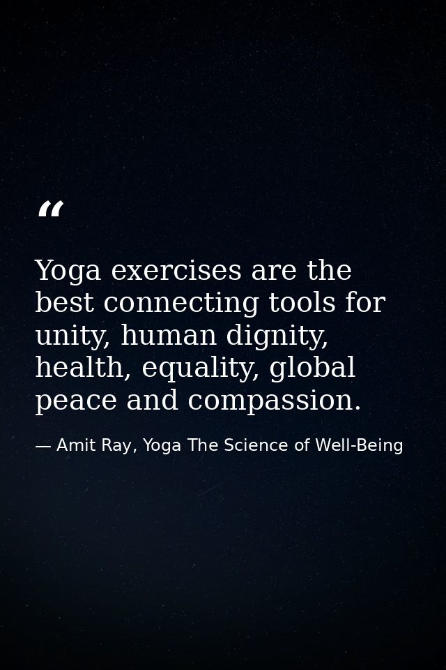 Yoga exercises are the best connecting tools for unity, human dignity, health, equality, global peace and compassion. — Amit Ray, Yoga The Science of Well-Being