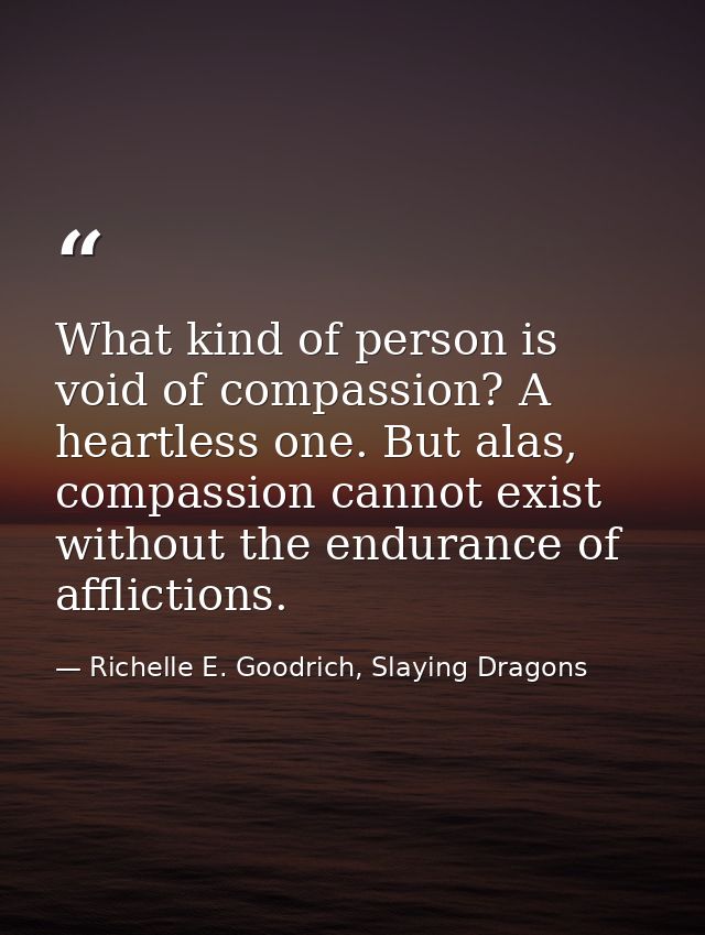 What kind of person is void of compassion? A heartless one. But alas, compassion cannot exist without the endurance of a — Richelle E. Goodrich, Slaying Dragons