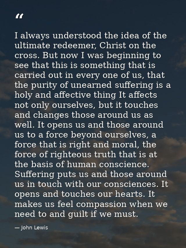 I always understood the idea of the ultimate redeemer, Christ on the cross. But now I was beginning to see that this is  — John Lewis