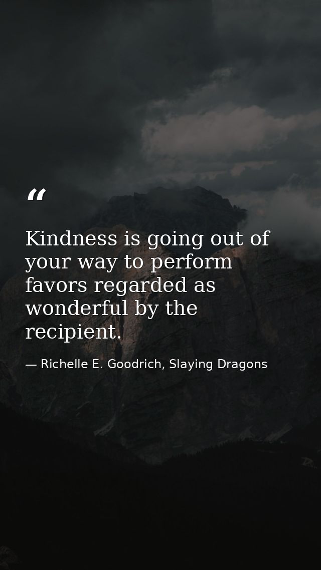 Kindness is going out of your way to perform favors regarded as wonderful by the recipient. — Richelle E. Goodrich, Slaying Dragons