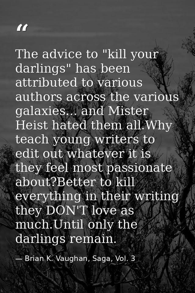 The advice to "kill your darlings" has been attributed to various authors across the various galaxies... and Mister Heis — Brian K. Vaughan, Saga, Vol. 3