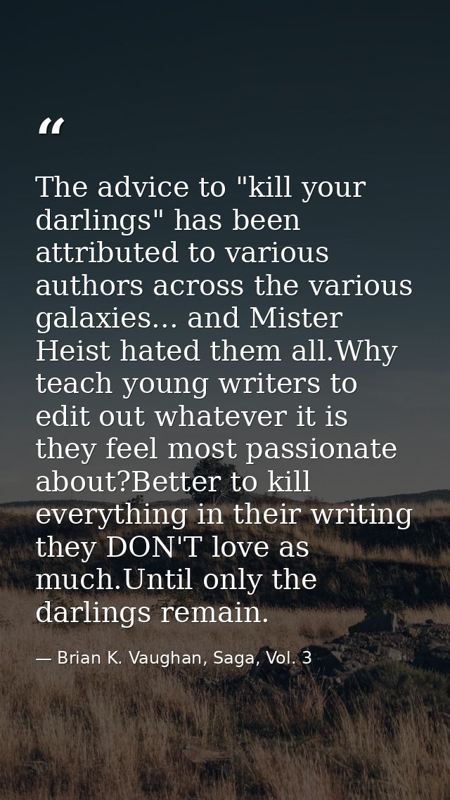 The advice to "kill your darlings" has been attributed to various authors across the various galaxies... and Mister Heis — Brian K. Vaughan, Saga, Vol. 3