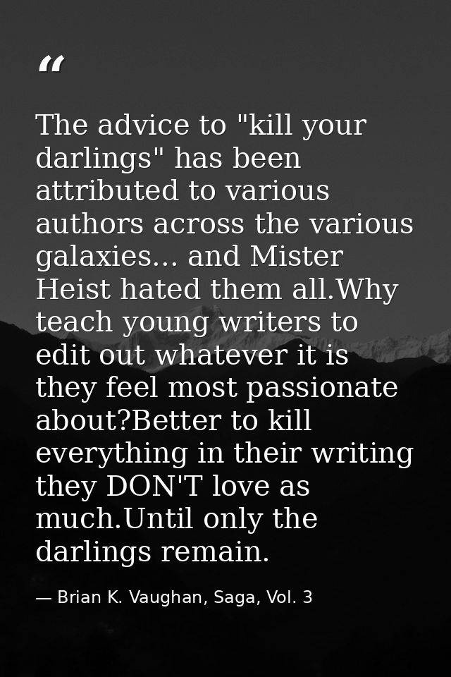 The advice to "kill your darlings" has been attributed to various authors across the various galaxies... and Mister Heis — Brian K. Vaughan, Saga, Vol. 3