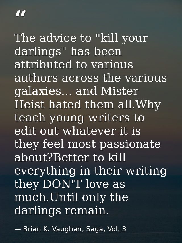 The advice to "kill your darlings" has been attributed to various authors across the various galaxies... and Mister Heis — Brian K. Vaughan, Saga, Vol. 3