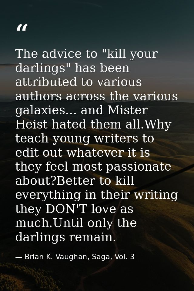 The advice to "kill your darlings" has been attributed to various authors across the various galaxies... and Mister Heis — Brian K. Vaughan, Saga, Vol. 3