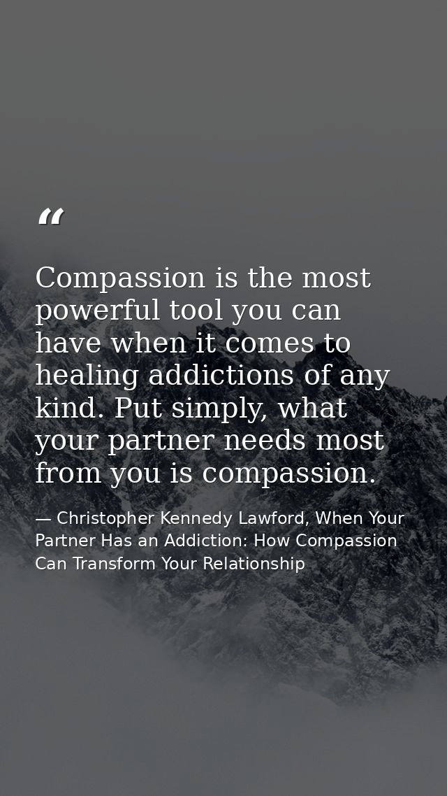 Compassion is the most powerful tool you can have when it comes to healing addictions of any kind. Put simply, what your — Christopher Kennedy Lawford, When Your Partner Has an Addiction: How Compassion Can Transform Your Relationship