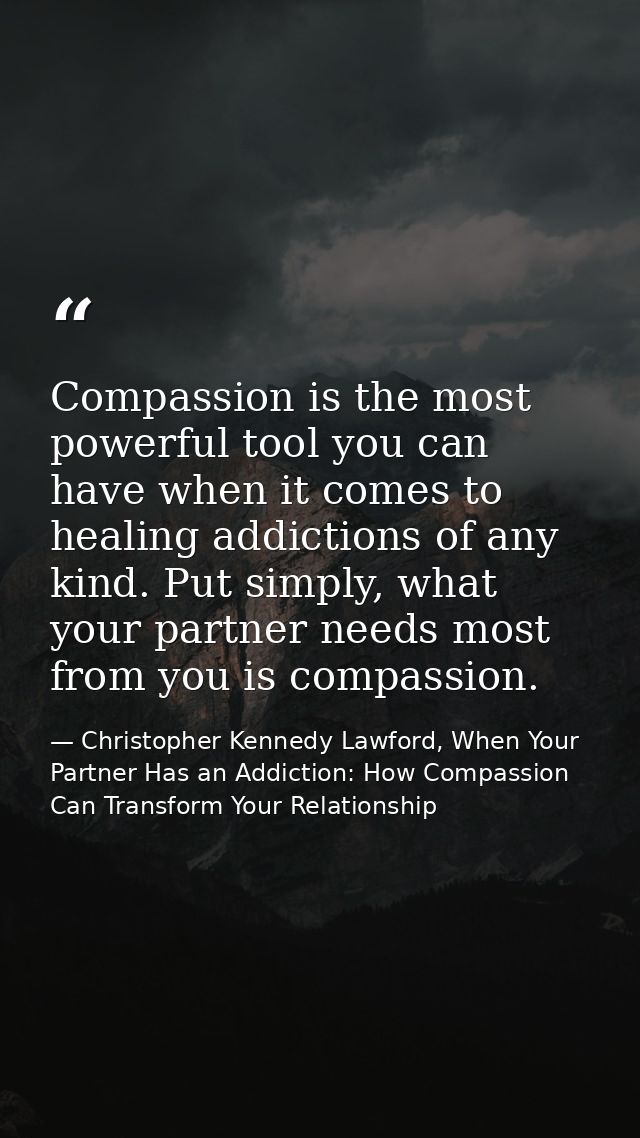 Compassion is the most powerful tool you can have when it comes to healing addictions of any kind. Put simply, what your — Christopher Kennedy Lawford, When Your Partner Has an Addiction: How Compassion Can Transform Your Relationship