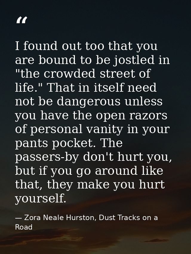 I found out too that you are bound to be jostled in "the crowded street of life." That in itself need not be dangerous u — Zora Neale Hurston, Dust Tracks on a Road