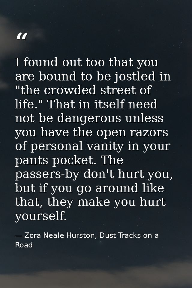 I found out too that you are bound to be jostled in "the crowded street of life." That in itself need not be dangerous u — Zora Neale Hurston, Dust Tracks on a Road
