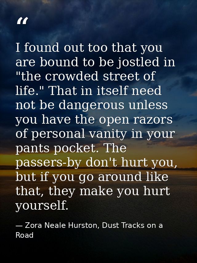 I found out too that you are bound to be jostled in "the crowded street of life." That in itself need not be dangerous u — Zora Neale Hurston, Dust Tracks on a Road