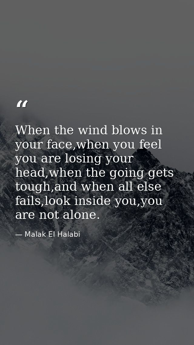 When the wind blows in your face,when you feel you are losing your head,when the going gets tough,and when all else fail — Malak El Halabi