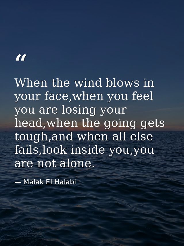 When the wind blows in your face,when you feel you are losing your head,when the going gets tough,and when all else fail — Malak El Halabi