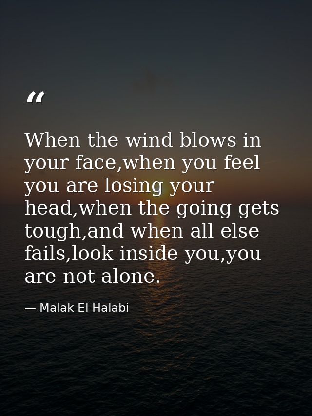 When the wind blows in your face,when you feel you are losing your head,when the going gets tough,and when all else fail — Malak El Halabi