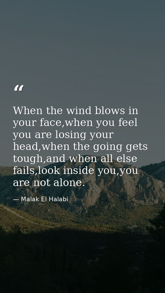 When the wind blows in your face,when you feel you are losing your head,when the going gets tough,and when all else fail — Malak El Halabi