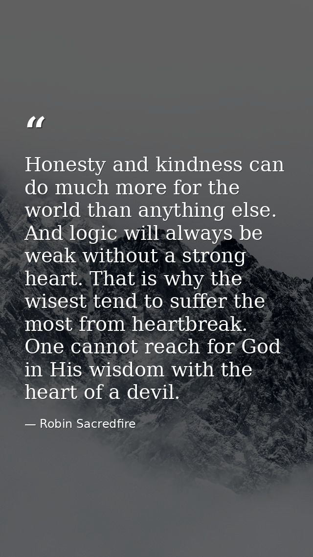 Honesty and kindness can do much more for the world than anything else. And logic will always be weak without a strong h — Robin Sacredfire