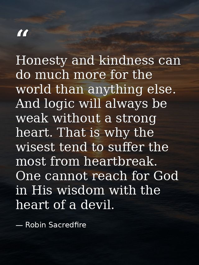 Honesty and kindness can do much more for the world than anything else. And logic will always be weak without a strong h — Robin Sacredfire