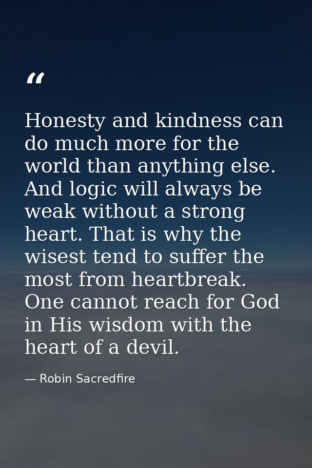 Honesty and kindness can do much more for the world than anything else. And logic will always be weak without a strong h — Robin Sacredfire