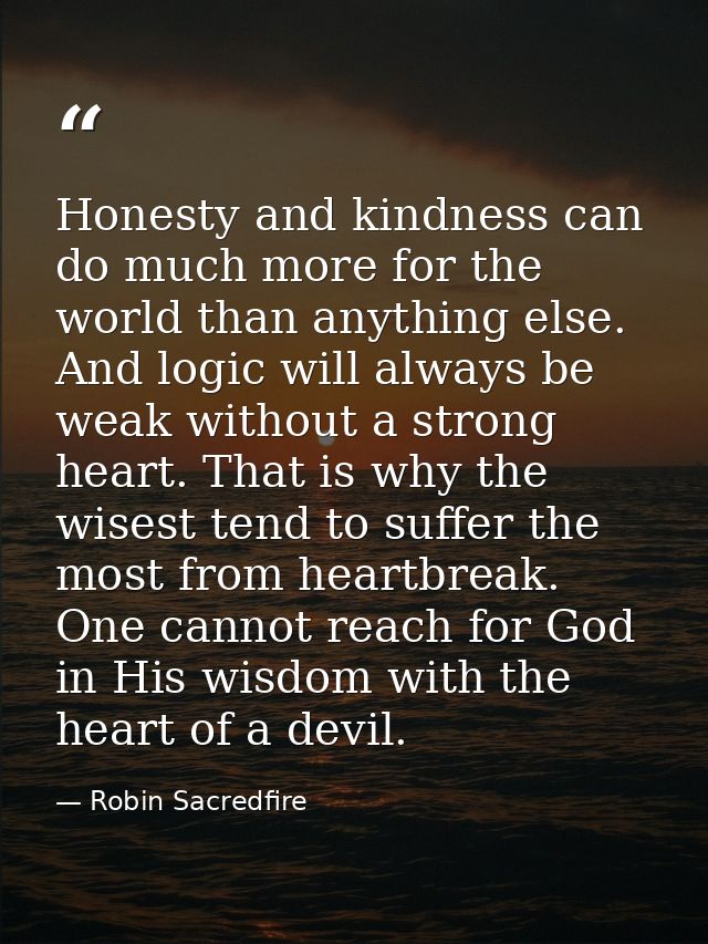 Honesty and kindness can do much more for the world than anything else. And logic will always be weak without a strong h — Robin Sacredfire