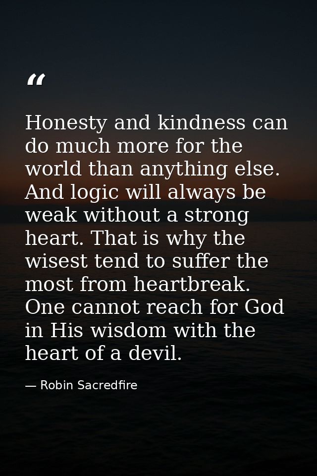 Honesty and kindness can do much more for the world than anything else. And logic will always be weak without a strong h — Robin Sacredfire