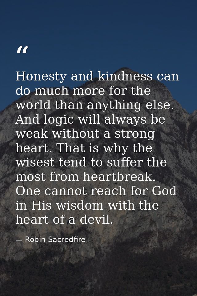 Honesty and kindness can do much more for the world than anything else. And logic will always be weak without a strong h — Robin Sacredfire