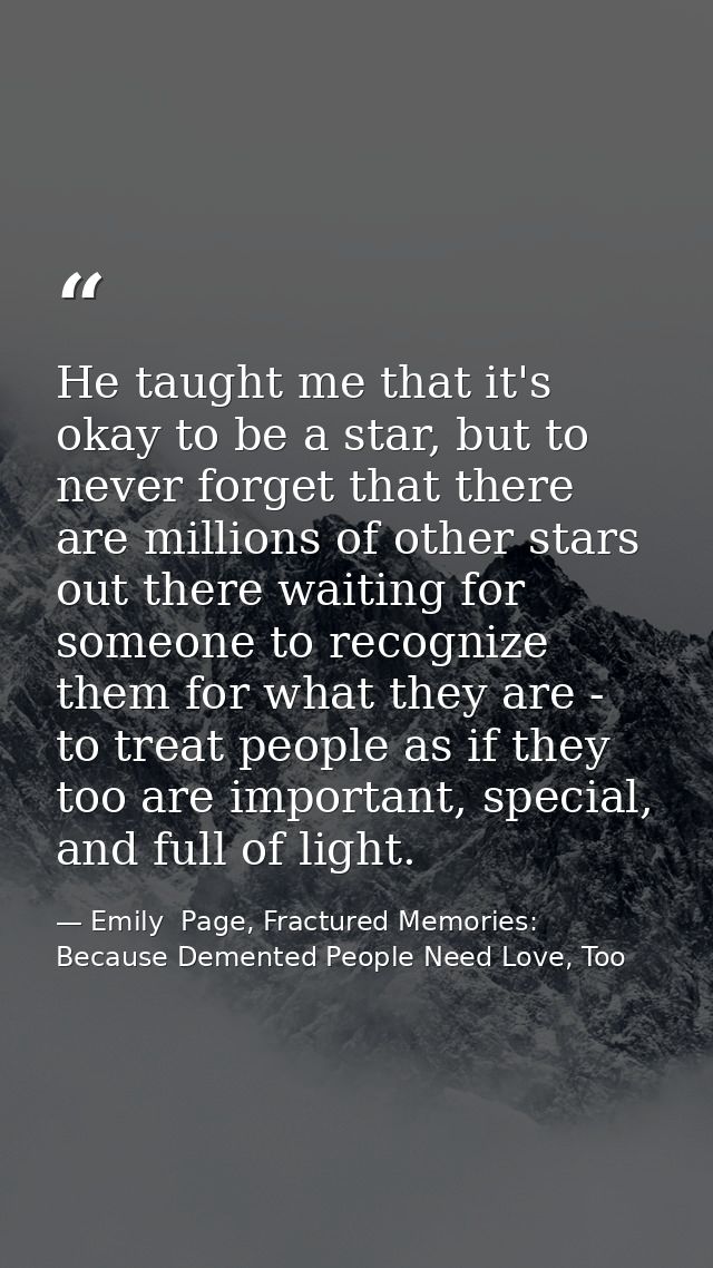 He taught me that it's okay to be a star, but to never forget that there are millions of other stars out there waiting f — Emily  Page, Fractured Memories: Because Demented People Need Love, Too