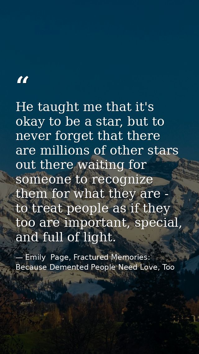 He taught me that it's okay to be a star, but to never forget that there are millions of other stars out there waiting f — Emily  Page, Fractured Memories: Because Demented People Need Love, Too