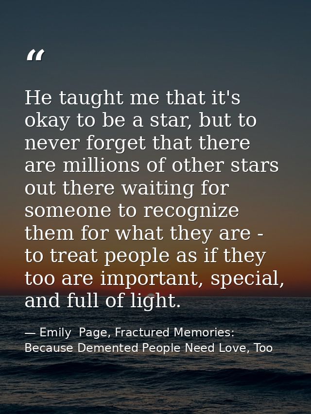 He taught me that it's okay to be a star, but to never forget that there are millions of other stars out there waiting f — Emily  Page, Fractured Memories: Because Demented People Need Love, Too